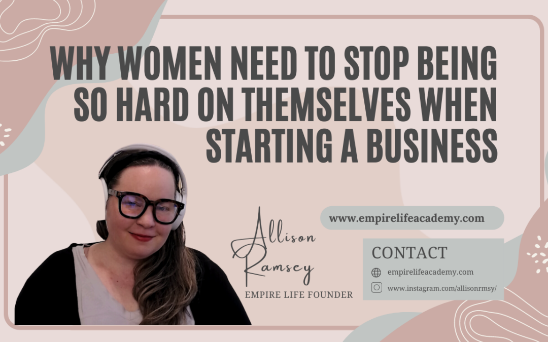 Why Women Need to Stop Being So Hard on Themselves When Starting a Business