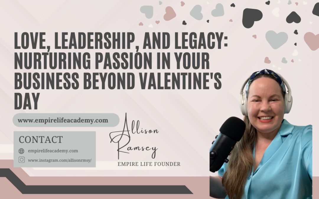 Love, Leadership, and Legacy: Nurturing Passion in Your Business Beyond Valentine’s Day