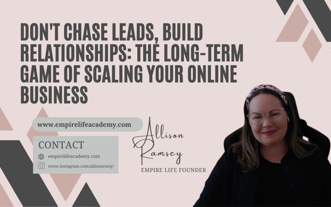 Don’t Chase Leads, Build Relationships: The Long-Term Game of Scaling Your Online Business